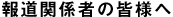 報道関係者の皆様へ