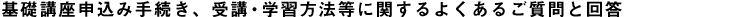 基礎講座の内容、受講申込み手続き、学習方法等に関する質問と回答