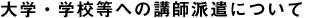 大学・学校等への講師派遣について