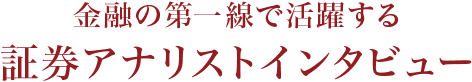 金融の第一線で活躍する　証券アナリストインタビュー
