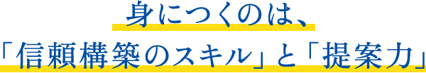 身につくのは、信頼構築のスキルと提案力